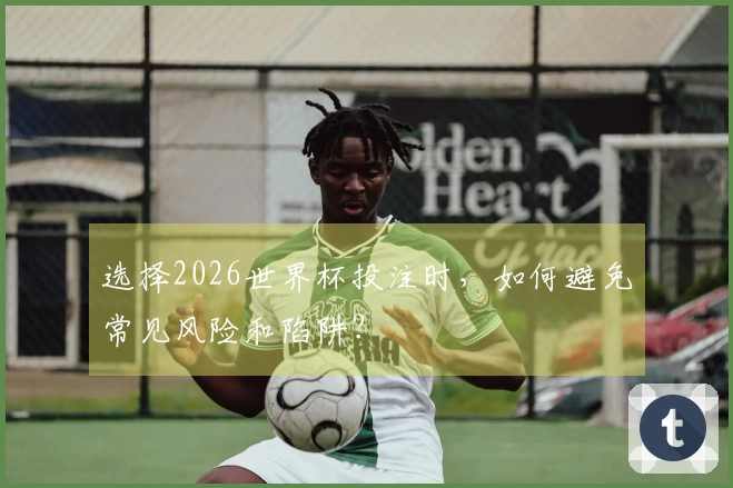 选择2026世界杯投注时，如何避免常见风险和陷阱？