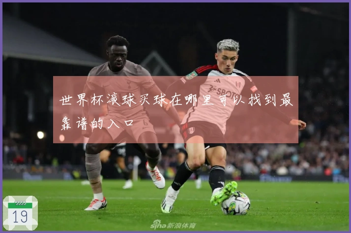 世界杯滚球买球在哪里可以找到最靠谱的入口
