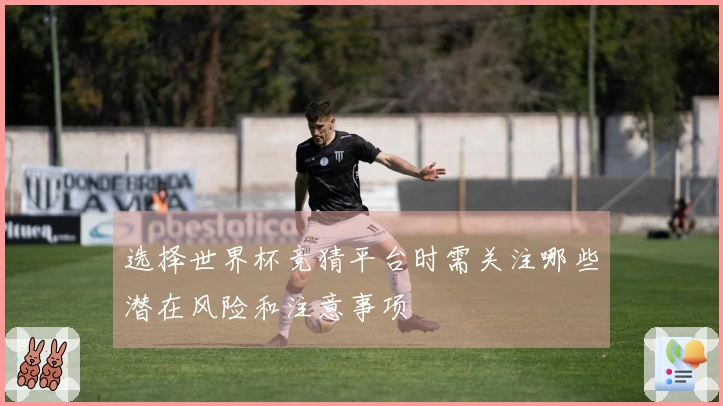 选择世界杯竞猜平台时需关注哪些潜在风险和注意事项