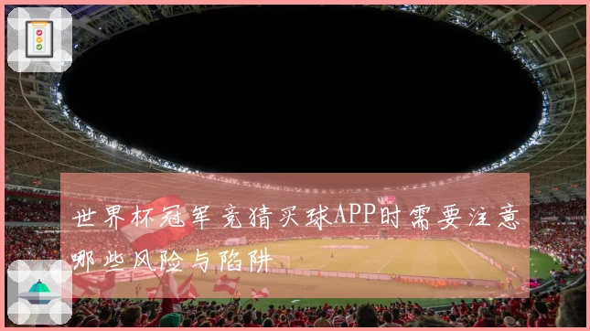 世界杯冠军竞猜买球APP时需要注意哪些风险与陷阱
